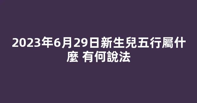 2023年6月29日新生兒五行屬什麼 有何說法
